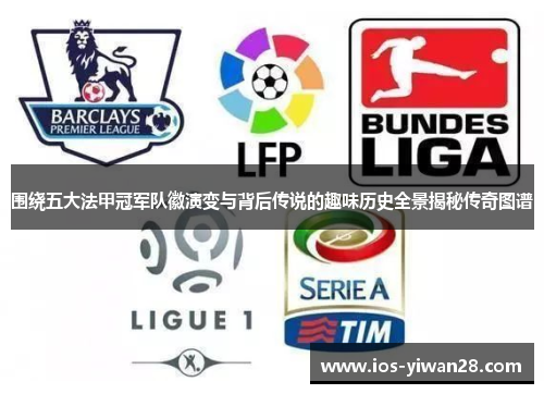 围绕五大法甲冠军队徽演变与背后传说的趣味历史全景揭秘传奇图谱