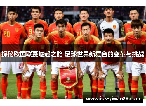 探秘欧国联赛崛起之路 足球世界新舞台的变革与挑战
