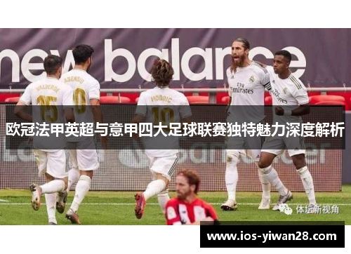 欧冠法甲英超与意甲四大足球联赛独特魅力深度解析