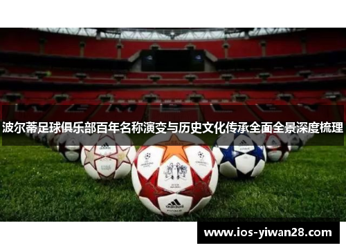 波尔蒂足球俱乐部百年名称演变与历史文化传承全面全景深度梳理