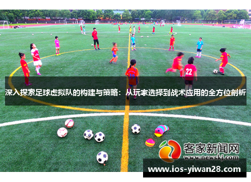 深入探索足球虚拟队的构建与策略：从玩家选择到战术应用的全方位剖析