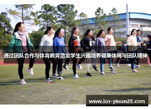 通过团队合作与体育教育激发学生兴趣培养健康体魄与团队精神