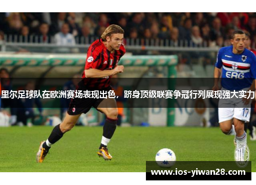 里尔足球队在欧洲赛场表现出色，跻身顶级联赛争冠行列展现强大实力