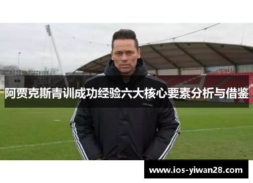 阿贾克斯青训成功经验六大核心要素分析与借鉴