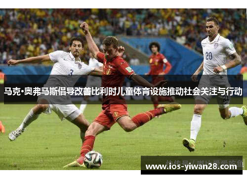 马克·奥弗马斯倡导改善比利时儿童体育设施推动社会关注与行动