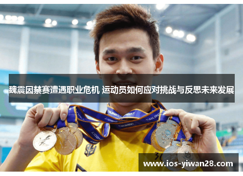 魏震因禁赛遭遇职业危机 运动员如何应对挑战与反思未来发展 魏震因禁赛遭遇职业危机 运动员如何应对挑战与反思未来发展