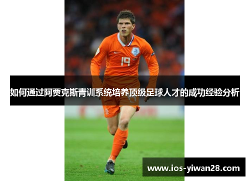 如何通过阿贾克斯青训系统培养顶级足球人才的成功经验分析