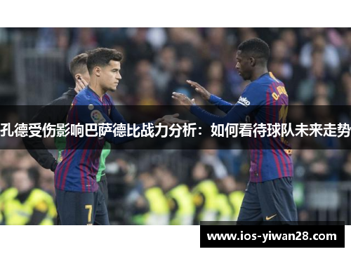 孔德受伤影响巴萨德比战力分析：如何看待球队未来走势