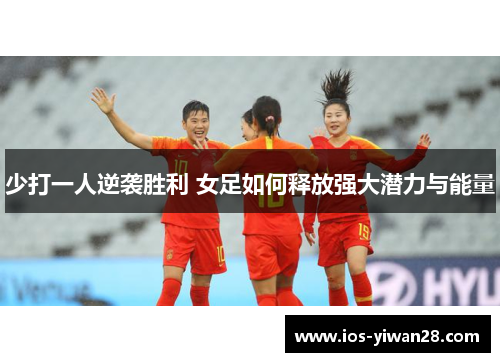 少打一人逆袭胜利 女足如何释放强大潜力与能量